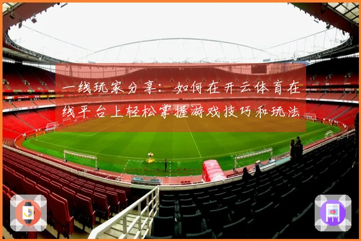 一线玩家分享：如何在开云体育在线平台上轻松掌握游戏技巧和玩法攻略
