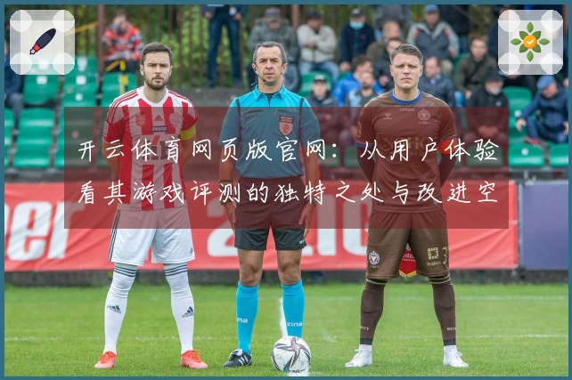 开云体育网页版官网：从用户体验看其游戏评测的独特之处与改进空间