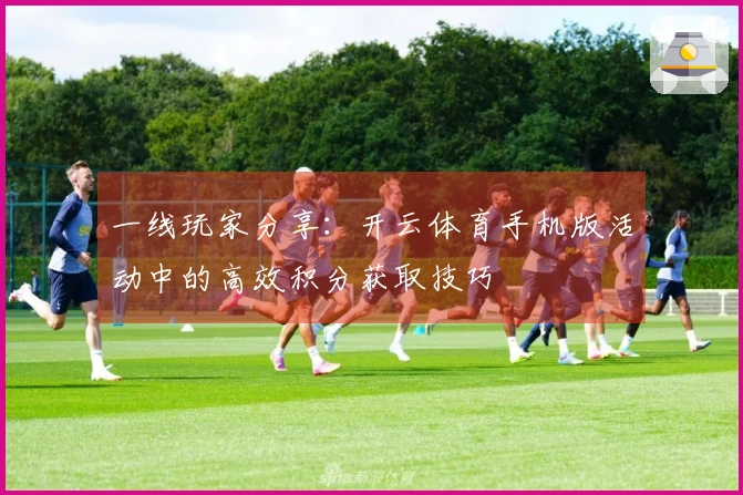 一线玩家分享：开云体育手机版活动中的高效积分获取技巧